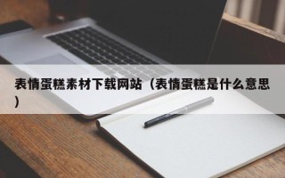 新疆表情蛋糕素材下载网站（表情蛋糕是什么意思）