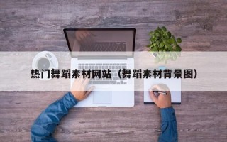 新疆热门舞蹈素材网站（舞蹈素材背景图）