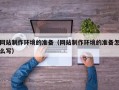 新疆网站制作环境的准备（网站制作环境的准备怎么写）
