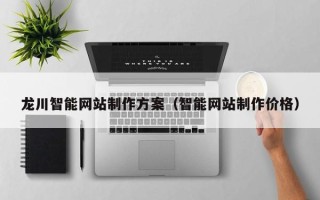 新疆龙川智能网站制作方案（智能网站制作价格）