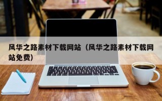 新疆风华之路素材下载网站（风华之路素材下载网站免费）